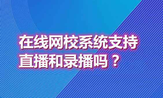 广东在线网校系统支持直播和录播吗？